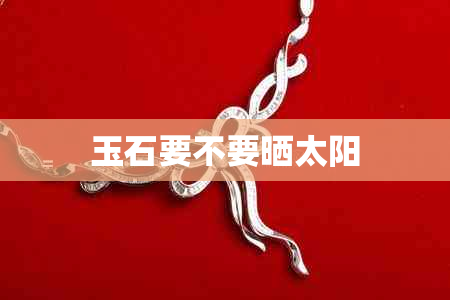 玉石要不要晒太阳