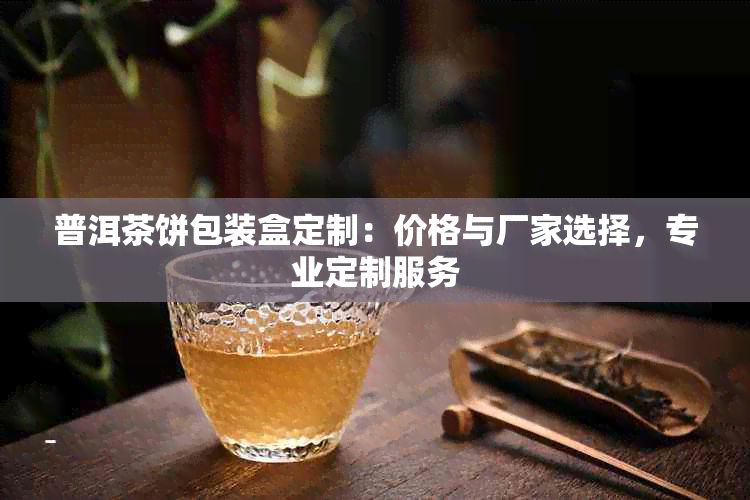 普洱茶饼包装盒定制：价格与厂家选择，专业定制服务