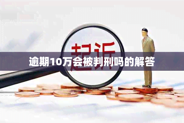 逾期10万会被判刑吗的解答