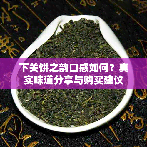 下关饼之韵口感如何？真实味道分享与购买建议