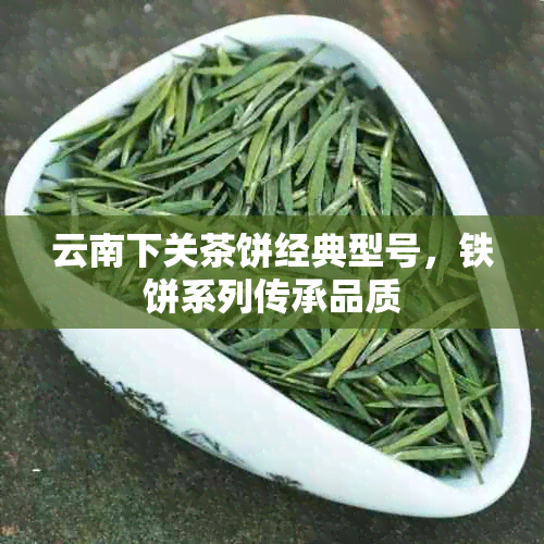 云南下关茶饼经典型号，铁饼系列传承品质