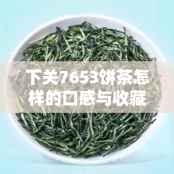 下关7653饼茶怎样的口感与收藏价值