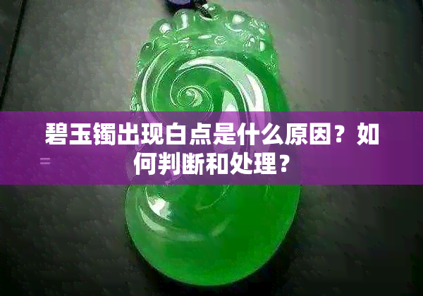 碧玉镯出现白点是什么原因?如何判断和处理?