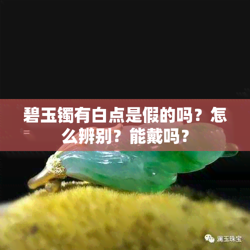 碧玉镯有白点是假的吗?怎么辨别?能戴吗?