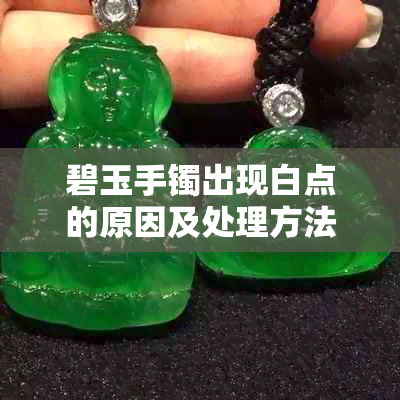 碧玉手镯出现白点的原因及处理方法,与翡翠对比分析