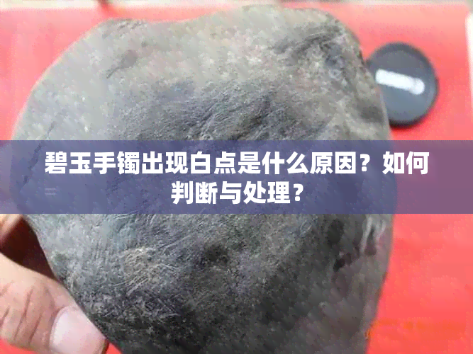 碧玉手镯出现白点是什么原因?如何判断与处理?