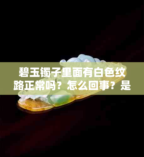 碧玉镯子里面有白色纹路正常吗?怎么回事?是什么?