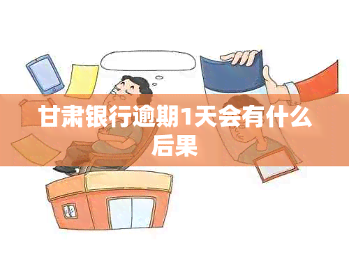甘肃银行逾期1天会有什么后果