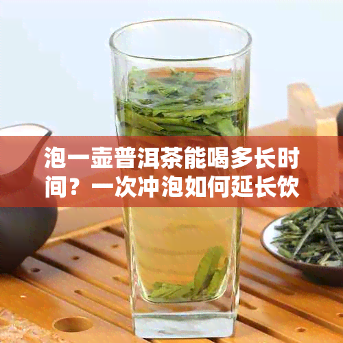 泡一壶普洱茶能喝多长时间？一次冲泡如何延长饮用时间？