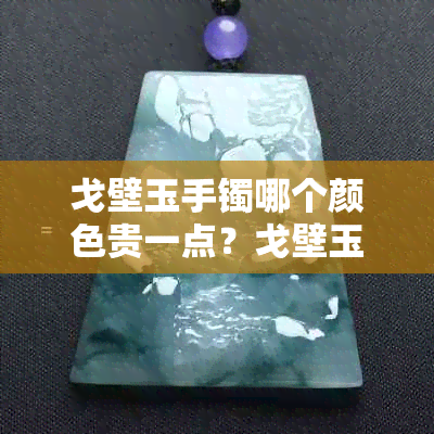 戈壁玉手镯哪个颜色贵一点？戈壁玉哪种颜色更好
