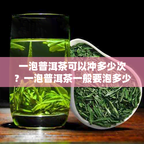 一泡普洱茶可以冲多少次？一泡普洱茶一般要泡多少克