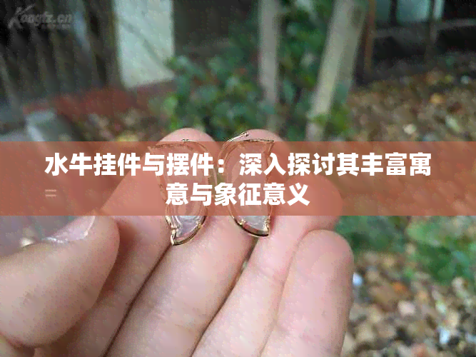 水牛挂件与摆件：深入探讨其丰富寓意与象征意义