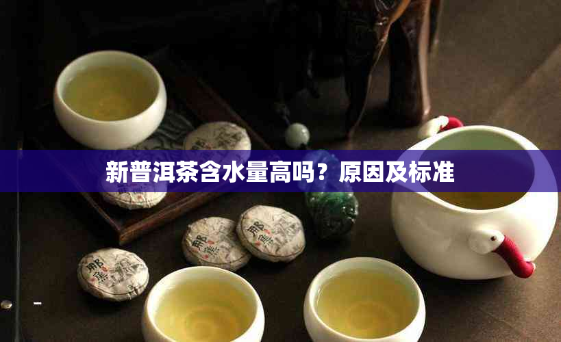 新普洱茶含水量高吗?原因及标准
