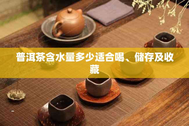 普洱茶含水量多少适合喝、储存及收藏