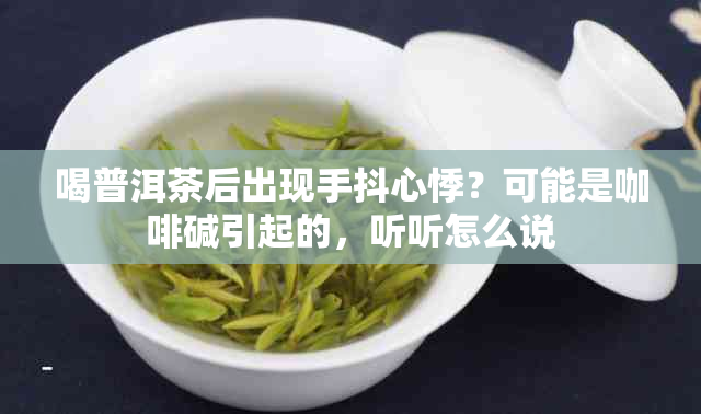 喝普洱茶后出现手抖心悸?可能是咖啡碱引起的,听听怎么说