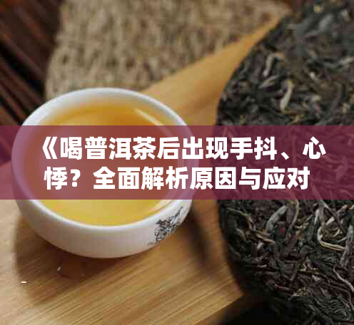 《喝普洱茶后出现手抖、心悸?全面解析原因与应对方法》