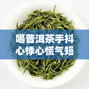喝普洱茶手抖心悸心慌气短心慌手抖手发胀无力怎么办