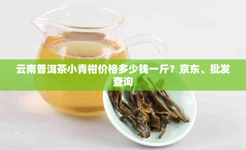 云南普洱茶小青柑价格多少钱一斤?京东、批发查询