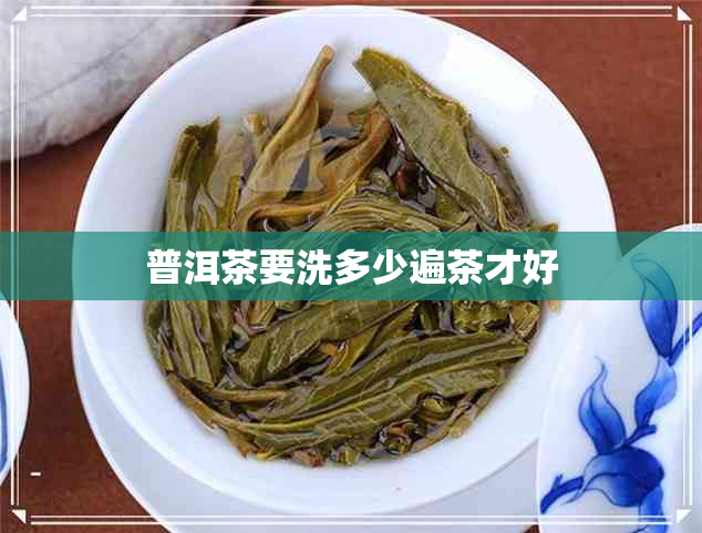 普洱茶要洗多少遍茶才好
