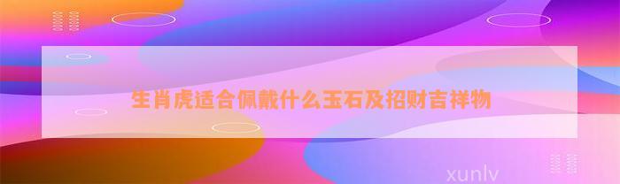 生肖虎适合佩戴什么玉石及招财吉祥物_翡翠_19楼